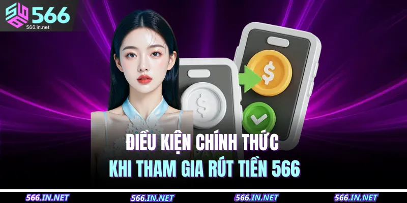 Rút Tiền 566 1 Điều kiện chính thức khi tham gia rút tiền 566
